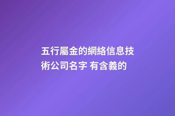 五行屬金的網絡信息技術公司名字 有含義的-第1張-公司起名-玄機派